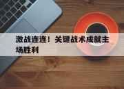 开云,开云电子-激战连连！关键战术成就主场胜利