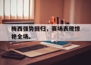 梅西强势回归，赛场表现惊艳全场。