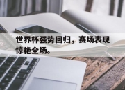 世界杯强势回归，赛场表现惊艳全场。