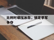 开云,开云电子-比利时碾压冰岛，锁定季军争夺