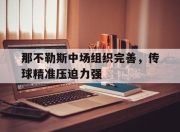 开云电子平台-那不勒斯中场组织完善，传球精准压迫力强