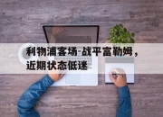 开云电子平台-利物浦客场-战平富勒姆，近期状态低迷