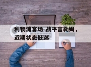 开云电子平台-利物浦客场-战平富勒姆，近期状态低迷