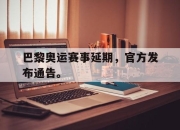 开云电子平台-巴黎奥运赛事延期，官方发布通告。