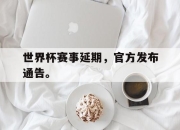 开云电子平台-世界杯赛事延期，官方发布通告。