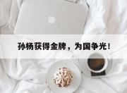 开云,开云电子-孙杨获得金牌，为国争光！