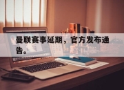 开云电子官网-曼联赛事延期，官方发布通告。