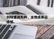 开云,开云电子-刘翔遭遇失利，主教练表示遗憾。