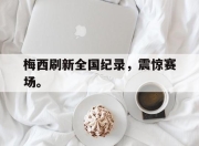 开云电子平台-梅西刷新全国纪录，震惊赛场。