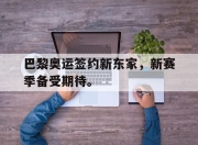 开云电子官网-巴黎奥运签约新东家，新赛季备受期待。