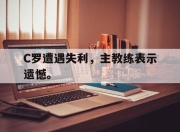 开云电子官网-C罗遭遇失利，主教练表示遗憾。
