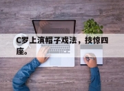 开云电子平台-C罗上演帽子戏法，技惊四座。