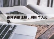 开云电子官网-张伟再创佳绩，刷新个人纪录。
