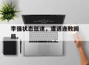 开云电子平台-李强状态低迷，遭遇连败困局。