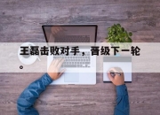 开云电子官网-王磊击败对手，晋级下一轮。