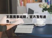 开云电子官网-王磊赛事延期，官方发布通告。