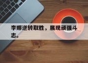 开云电子平台-李娜逆转取胜，展现顽强斗志。