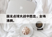 开云电子官网-国足点球大战中胜出，全场沸腾。