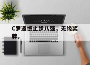 开云,开云电子-C罗遗憾止步八强，无缘奖牌。