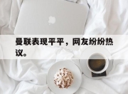 曼联表现平平，网友纷纷热议。