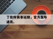 开云电子平台-丁俊晖赛事延期，官方发布通告。