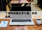 开云电子官网-丁俊晖遗憾止步八强，无缘奖牌。