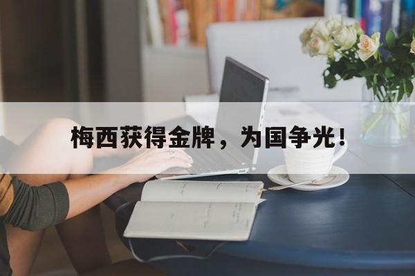 梅西获得金牌，为国争光！