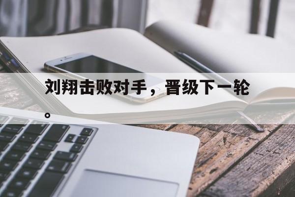 刘翔击败对手，晋级下一轮。