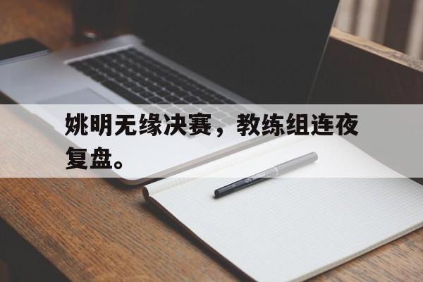 姚明无缘决赛，教练组连夜复盘。