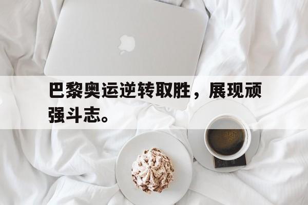 巴黎奥运逆转取胜，展现顽强斗志。