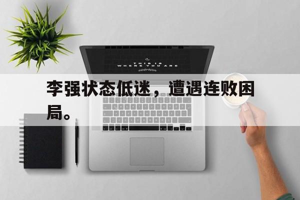 李强状态低迷，遭遇连败困局。