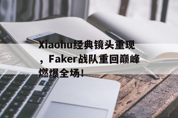 Xiaohu经典镜头重现，Faker战队重回巅峰燃爆全场！