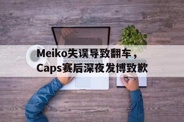 Meiko失误导致翻车，Caps赛后深夜发博致歉