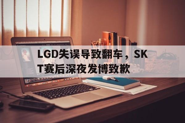 LGD失误导致翻车，SKT赛后深夜发博致歉