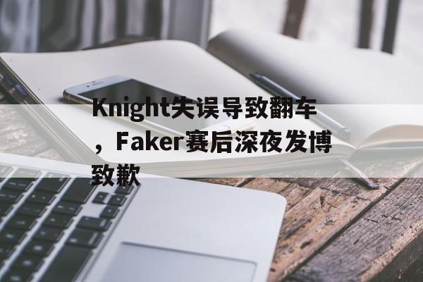 Knight失误导致翻车，Faker赛后深夜发博致歉