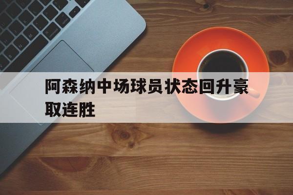 阿森纳中场球员状态回升豪取连胜