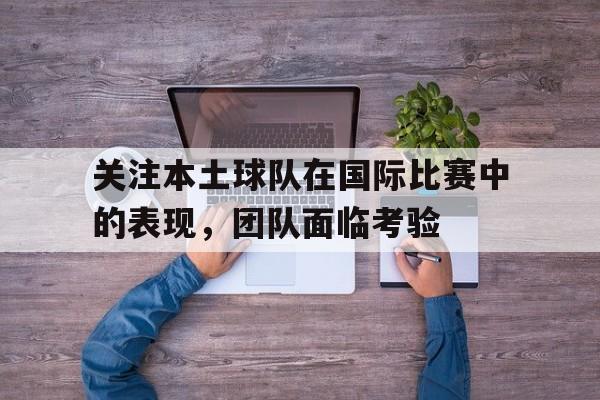 关注本土球队在国际比赛中的表现，团队面临考验