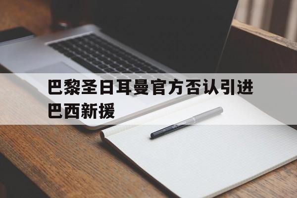 巴黎圣日耳曼官方否认引进巴西新援