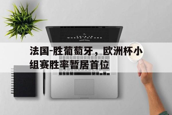 法国-胜葡萄牙，欧洲杯小组赛胜率暂居首位
