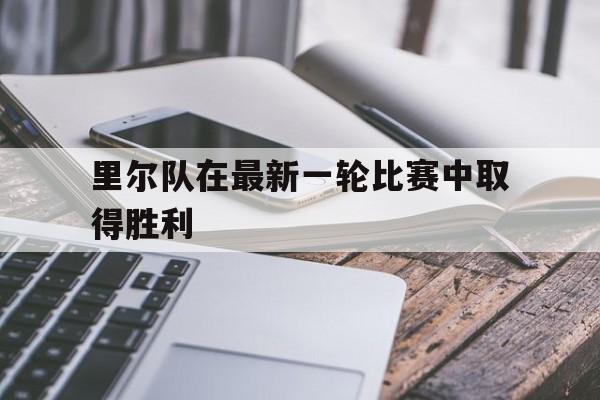 里尔队在最新一轮比赛中取得胜利