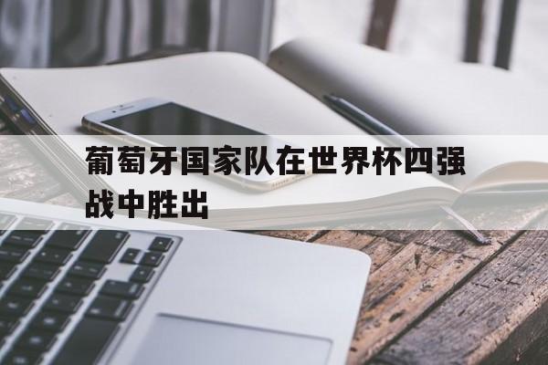 葡萄牙国家队在世界杯四强战中胜出