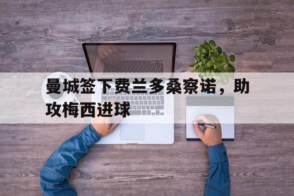曼城签下费兰多桑察诺，助攻梅西进球