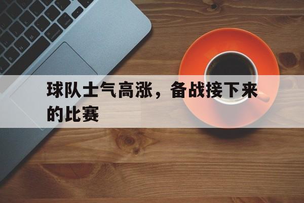球队士气高涨，备战接下来的比赛