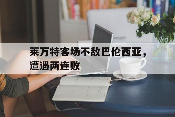 莱万特客场不敌巴伦西亚，遭遇两连败