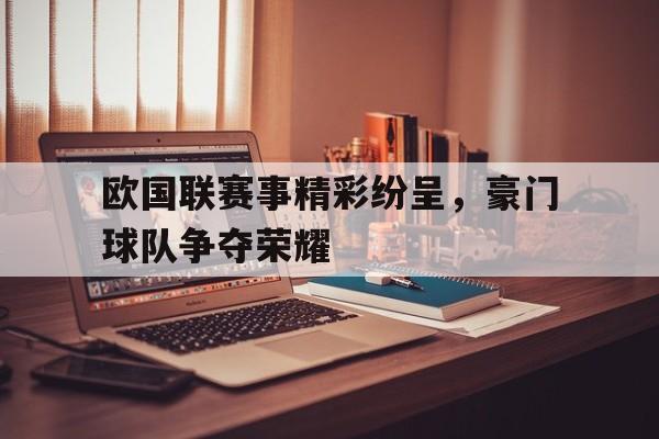 欧国联赛事精彩纷呈，豪门球队争夺荣耀